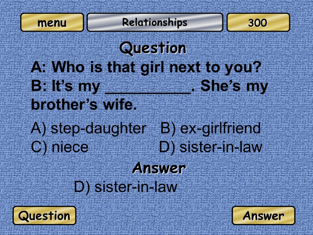 Relationships Question A: Who is that girl next to you? B: It’s my __________.